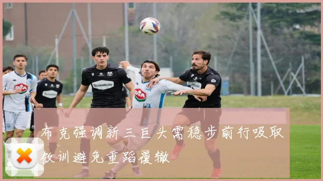布克强调新三巨头需稳步前行吸取教训避免重蹈覆辙