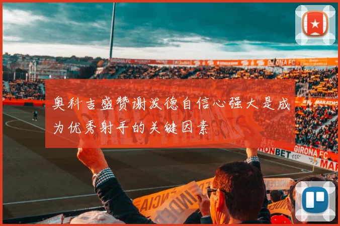 奥科吉盛赞谢泼德自信心强大是成为优秀射手的关键因素