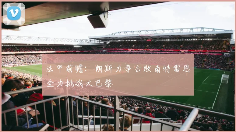 法甲前瞻：朗斯力争击败南特雷恩全力挑战大巴黎