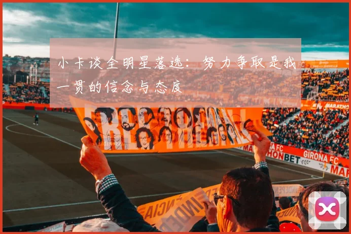 小卡谈全明星落选：努力争取是我一贯的信念与态度