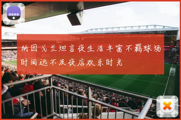 纳因戈兰坦言夜生活丰富不羁球场时间远不及夜店欢乐时光