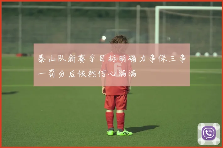 泰山队新赛季目标明确力争保三争一罚分后依然信心满满