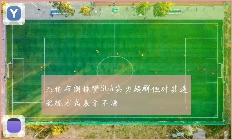 杰伦布朗称赞SGA实力超群但对其造犯规方式表示不满