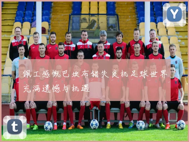 佩工感慨巴坎布错失良机足球世界充满遗憾与机遇