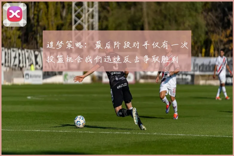 追梦策略：最后阶段对手仅有一次投篮机会我们迅速反击争取胜利