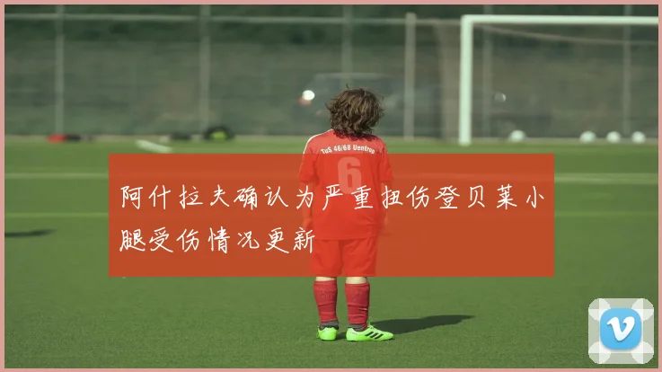 阿什拉夫确认为严重扭伤登贝莱小腿受伤情况更新