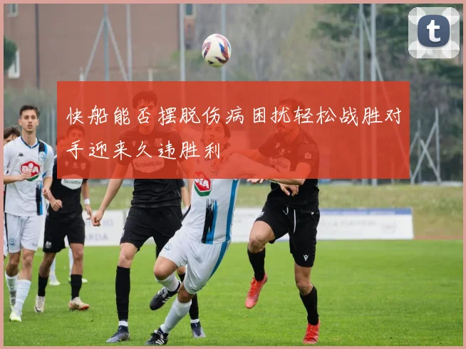 快船能否摆脱伤病困扰轻松战胜对手迎来久违胜利